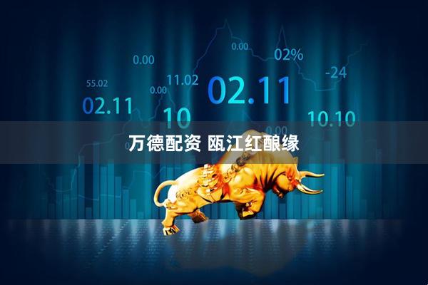 万德配资 瓯江红酿缘