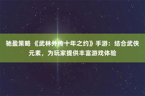 驰盈策略 《武林外传十年之约》手游：结合武侠元素，为玩家提供丰富游戏体验