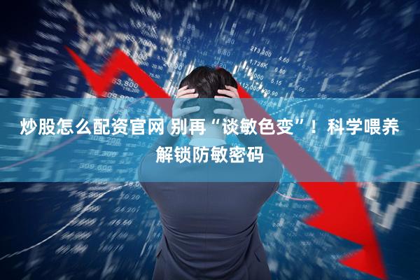 炒股怎么配资官网 别再“谈敏色变”！科学喂养解锁防敏密码