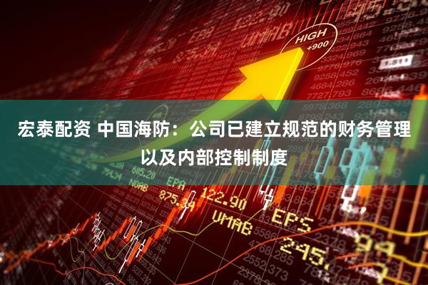宏泰配资 中国海防：公司已建立规范的财务管理以及内部控制制度