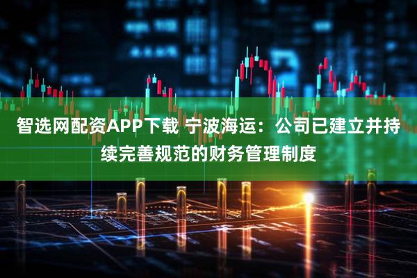 智选网配资APP下载 宁波海运：公司已建立并持续完善规范的财务管理制度