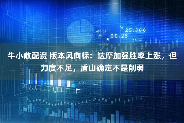 牛小散配资 版本风向标：达摩加强胜率上涨，但力度不足，盾山确定不是削弱