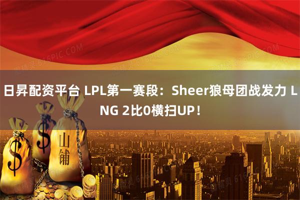 日昇配资平台 LPL第一赛段：Sheer狼母团战发力 LNG 2比0横扫UP！